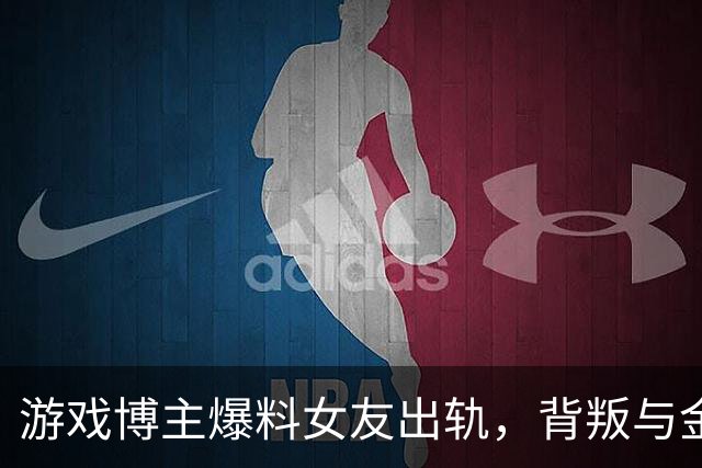 游戏博主爆料女友出轨，背叛与金钱的纠葛引发关注