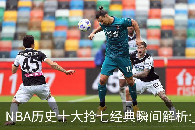 NBA历史十大抢七经典瞬间解析: 伦纳德绝杀, 詹姆斯成就辉煌